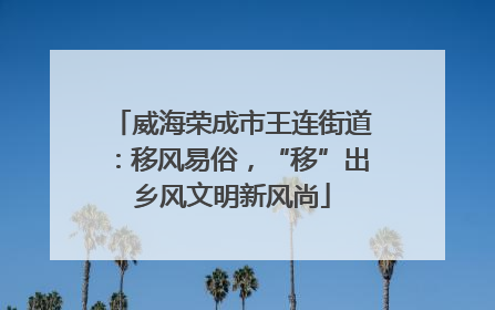 威海荣成市王连街道：移风易俗，“移”出乡风文明新风尚
